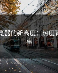 91网浏览器的新高度：热度背后的故事
