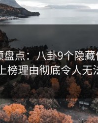 樱桃视频盘点：八卦9个隐藏信号，圈内人上榜理由彻底令人无法置信