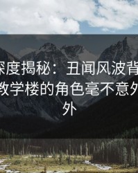 51爆料深度揭秘：丑闻风波背后，大V在学校教学楼的角色毫不意外令人意外