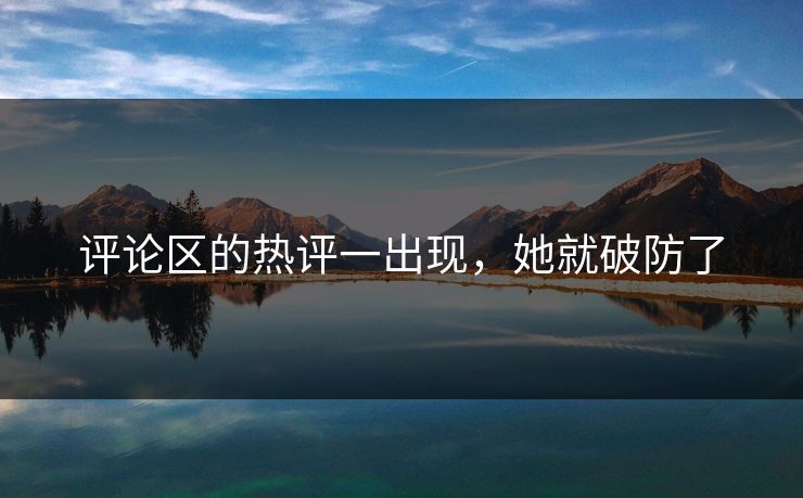 评论区的热评一出现，她就破防了