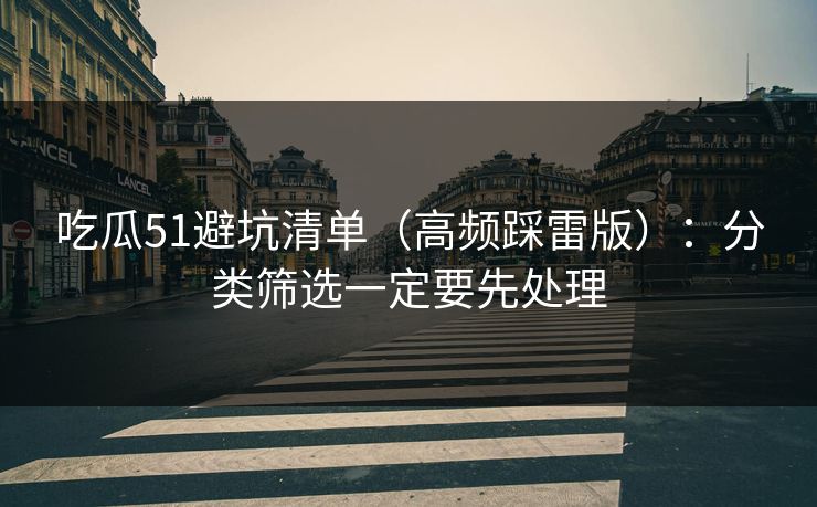 吃瓜51避坑清单（高频踩雷版）：分类筛选一定要先处理