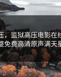 监狱高压，监狱高压电影在线观看完整免费高清原声满天星