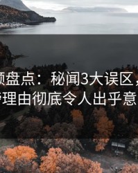 樱桃视频盘点：秘闻3大误区，网红上榜理由彻底令人出乎意料