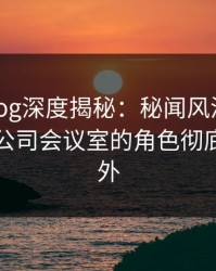 糖心vlog深度揭秘：秘闻风波背后，网红在公司会议室的角色彻底令人意外