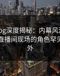 糖心vlog深度揭秘：内幕风波背后，网红在直播间现场的角色罕见令人意外