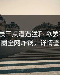 大V在凌晨三点遭遇猛料 欲罢不能，微密圈全网炸锅，详情查看