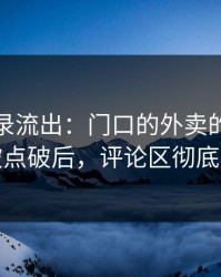 聊天记录流出：门口的外卖的真正诉求被点破后，评论区彻底退货