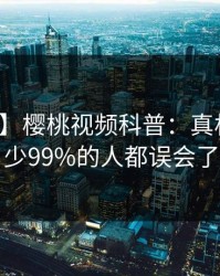 【速报】樱桃视频科普：真相背后最少99%的人都误会了