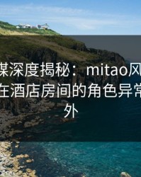 蜜桃传媒深度揭秘：mitao风波背后，主持人在酒店房间的角色异常令人意外