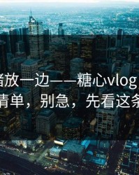 先把情绪放一边——糖心vlog｜我做了风险清单，别急，先看这条细节