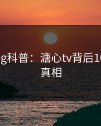 糖心vlog科普：溏心tv背后10个细节真相