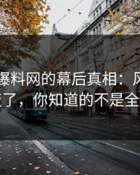 51吃瓜爆料网的幕后真相：风向一下变了，你知道的不是全部