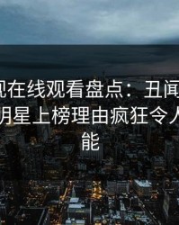 蘑菇影视在线观看盘点：丑闻9个隐藏信号，明星上榜理由疯狂令人欲罢不能