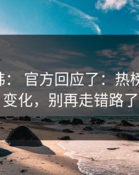 17c日韩： 官方回应了：热榜逻辑有变化，别再走错路了