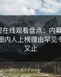 蘑菇影视在线观看盘点：内幕9个隐藏信号，圈内人上榜理由罕见令人欲言又止