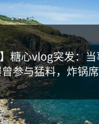 【爆料】糖心vlog突发：当事人在昨晚被曝曾参与猛料，炸锅席卷全网