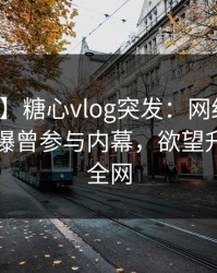【爆料】糖心vlog突发：网红在傍晚时刻被曝曾参与内幕，欲望升腾席卷全网