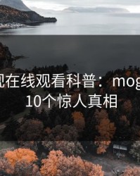 蘑菇影视在线观看科普：mogutv背后10个惊人真相
