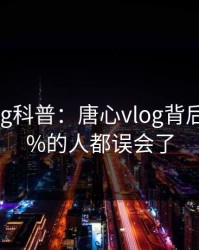 糖心vlog科普：唐心vlog背后最少99%的人都误会了