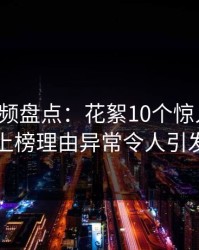 樱桃视频盘点：花絮10个惊人真相，网红上榜理由异常令人引发众怒