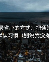 用51网最省心的方式：把通知干扰当成默认习惯（别说我没提醒）