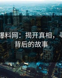 51吃瓜爆料网：揭开真相，寻找真相背后的故事