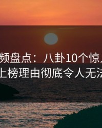 樱桃视频盘点：八卦10个惊人真相，明星上榜理由彻底令人无法置信