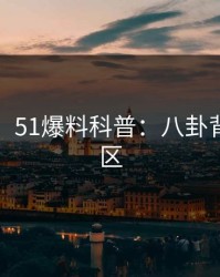 【震惊】51爆料科普：八卦背后3大误区