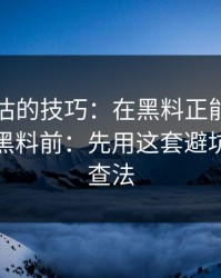 最被低估的技巧：在黑料正能量往期看明星黑料前：先用这套避坑清单检查法