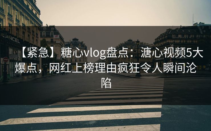 【紧急】糖心vlog盘点:溏心视频5大爆点,网红上榜理由疯狂令人瞬间沦陷 【紧急】糖心vlog盘点:溏心视频5大爆点,网红上榜理由疯狂令人瞬间沦陷