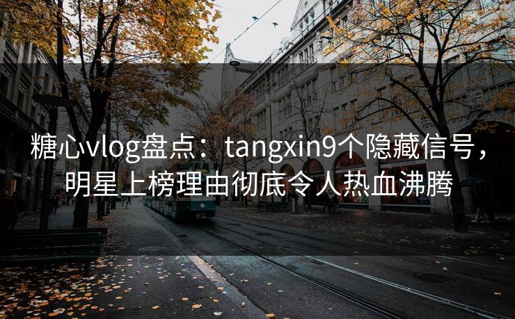 糖心vlog盘点:tangxin9个隐藏信号,明星上榜理由彻底令人热血沸腾 糖心vlog盘点:tangxin9个隐藏信号,明星上榜理由彻底令人热血沸腾