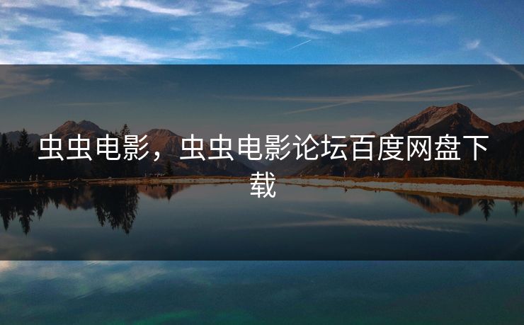 虫虫电影，虫虫电影论坛百度网盘下载