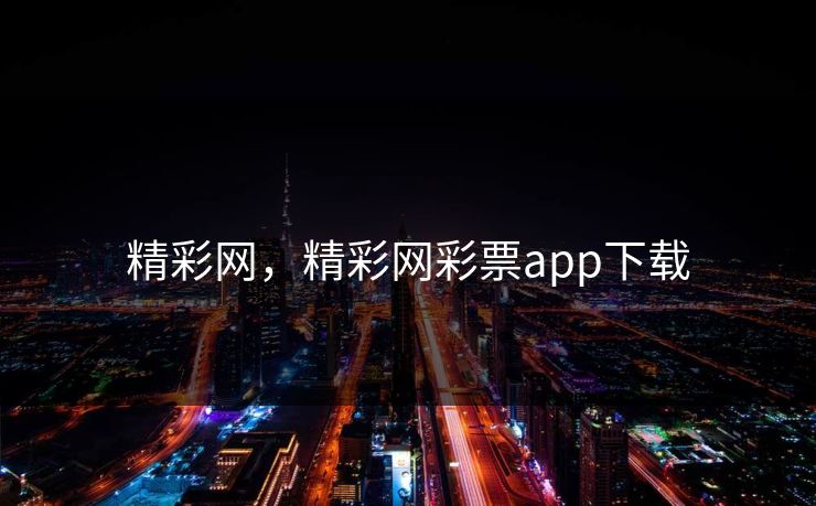 精彩网,精彩网彩票app下载 精彩网,精彩网彩票app下载