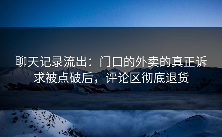 聊天记录流出：门口的外卖的真正诉求被点破后，评论区彻底退货