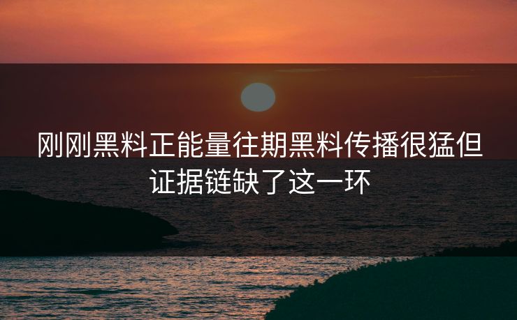 刚刚黑料正能量往期黑料传播很猛但证据链缺了这一环